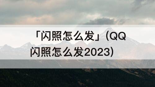 「闪照怎么发」(QQ闪照怎么发2023)