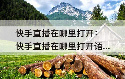 快手直播在哪里打开：快手直播在哪里打开语音