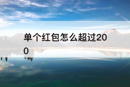 单个红包怎么超过200