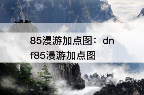 85漫游加点图：dnf85漫游加点图