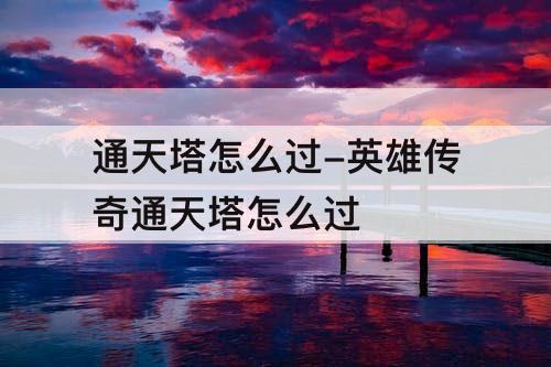 通天塔怎么过-英雄传奇通天塔怎么过