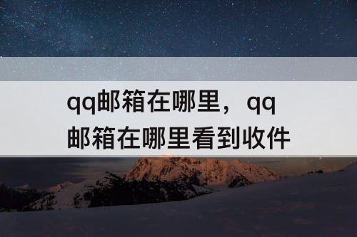 qq邮箱在哪里，qq邮箱在哪里看到收件