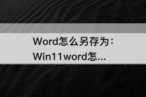 Word怎么另存为：Win11word怎么另存为