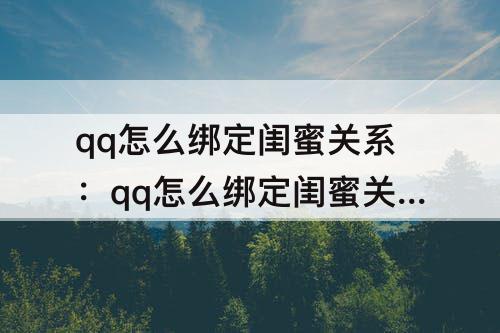 qq怎么绑定闺蜜关系：qq怎么绑定闺蜜关系可以有几个