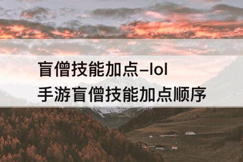 盲僧技能加点-lol手游盲僧技能加点顺序