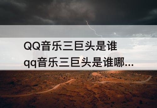 QQ音乐三巨头是谁 qq音乐三巨头是谁哪个年代