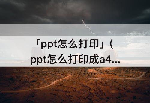「ppt怎么打印」(ppt怎么打印成a4纵向)
