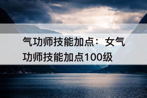气功师技能加点：女气功师技能加点100级