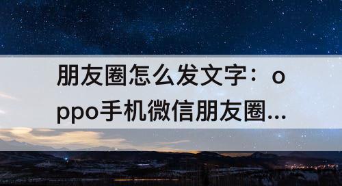 朋友圈怎么发文字：oppo手机微信朋友圈怎么发文字