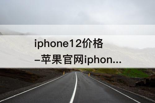 iphone12价格-苹果官网iphone12价格表