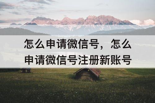 怎么申请微信号，怎么申请微信号注册新账号