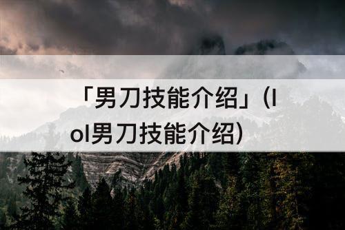 「男刀技能介绍」(lol男刀技能介绍)