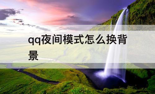 qq夜间模式怎么换背景