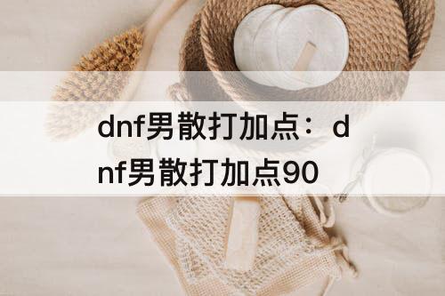 dnf男散打加点：dnf男散打加点90