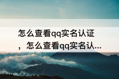 怎么查看qq实名认证，怎么查看qq实名认证的qq号码