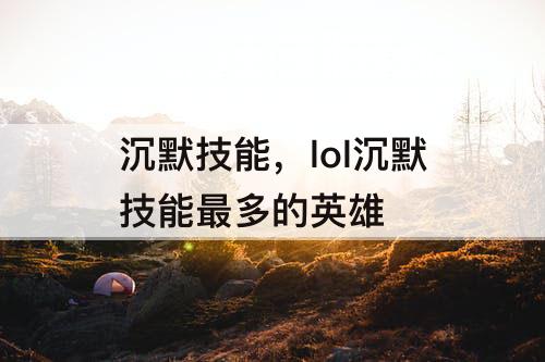 沉默技能，lol沉默技能最多的英雄