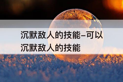 沉默敌人的技能-可以沉默敌人的技能