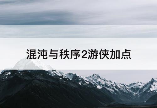 混沌与秩序2游侠加点