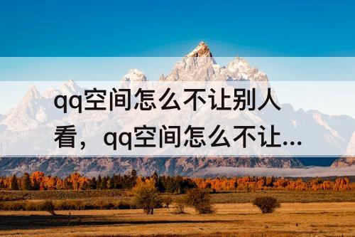 qq空间怎么不让别人看，qq空间怎么不让别人看到你的留言板