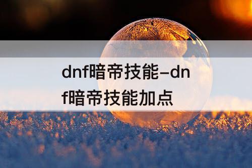 dnf暗帝技能-dnf暗帝技能加点