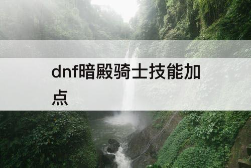 dnf暗殿骑士技能加点