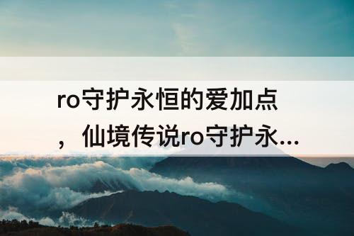 ro守护永恒的爱加点，仙境传说ro守护永恒的爱加点模拟器
