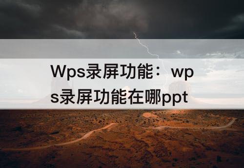 Wps录屏功能：wps录屏功能在哪ppt
