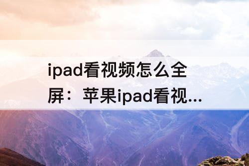 ipad看视频怎么全屏：苹果ipad看视频怎么全屏优酷
