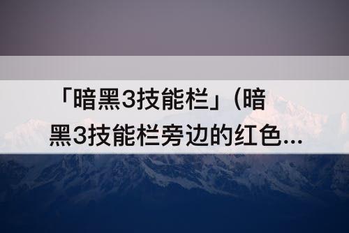 「暗黑3技能栏」(暗黑3技能栏旁边的红色)