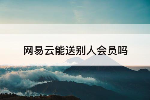 网易云能送别人会员吗