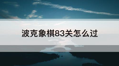 波克象棋83关怎么过