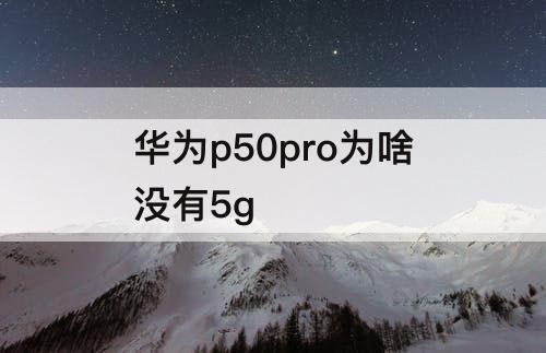 华为p50pro为啥没有5g