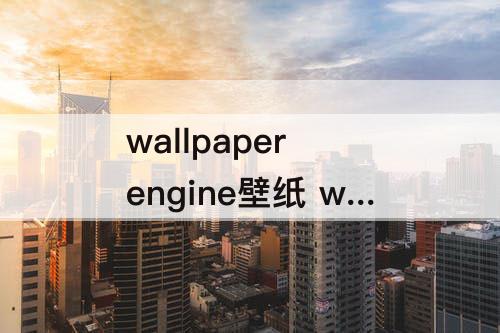 wallpaper engine壁纸 wallpaper engine壁纸引擎缺失