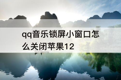 qq音乐锁屏小窗口怎么关闭苹果12
