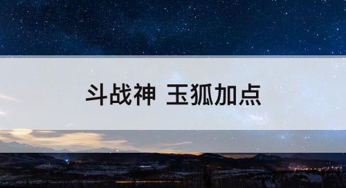斗战神 玉狐加点