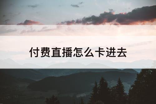 付费直播怎么卡进去