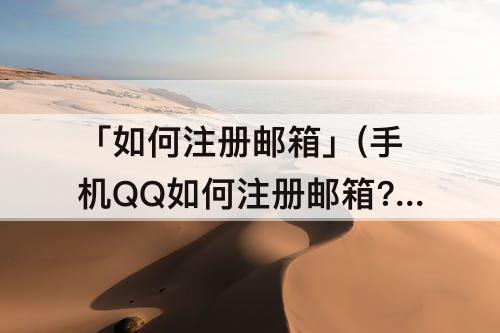「如何注册邮箱」(手机QQ如何注册邮箱?)