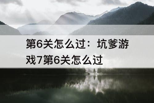 第6关怎么过：坑爹游戏7第6关怎么过