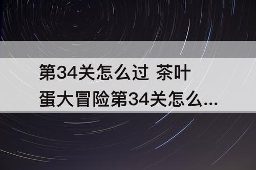 第34关怎么过 茶叶蛋大冒险第34关怎么过攻略教程