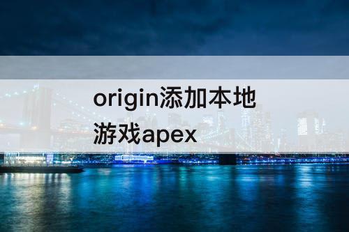 origin添加本地游戏apex