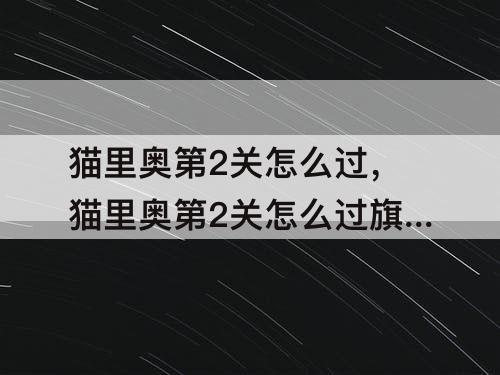 猫里奥第2关怎么过，猫里奥第2关怎么过旗杆