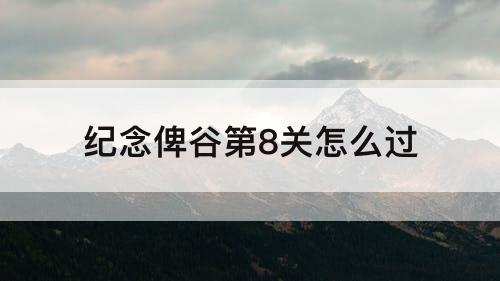 纪念俾谷第8关怎么过