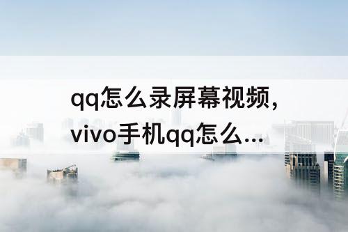 qq怎么录屏幕视频，vivo手机qq怎么录屏幕视频带声音