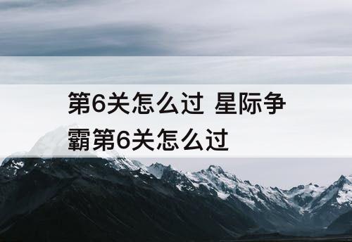 第6关怎么过 星际争霸第6关怎么过