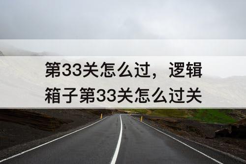 第33关怎么过，逻辑箱子第33关怎么过关