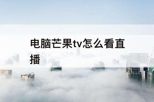 电脑芒果tv怎么看直播
