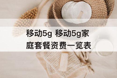 移动5g 移动5g家庭套餐资费一览表
