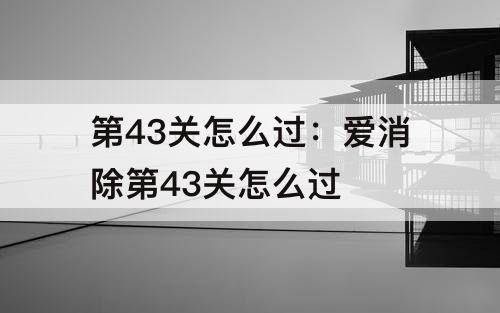 第43关怎么过：爱消除第43关怎么过