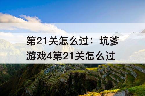 第21关怎么过：坑爹游戏4第21关怎么过