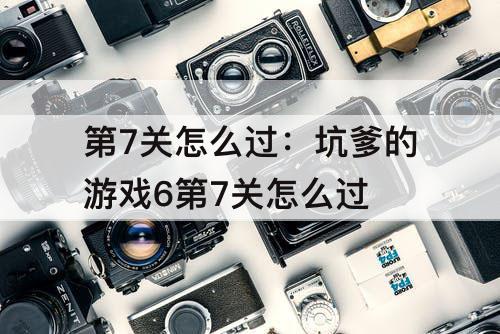 第7关怎么过：坑爹的游戏6第7关怎么过